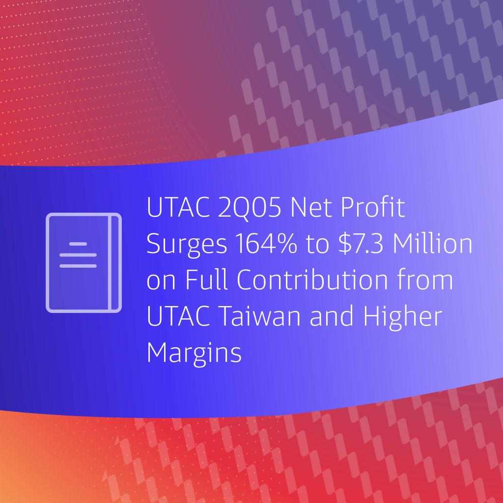 UTAC 2Q05 Net Profit Surges 164% To $7.3 Million On Full Contribution From UTAC Taiwan And Higher Margins