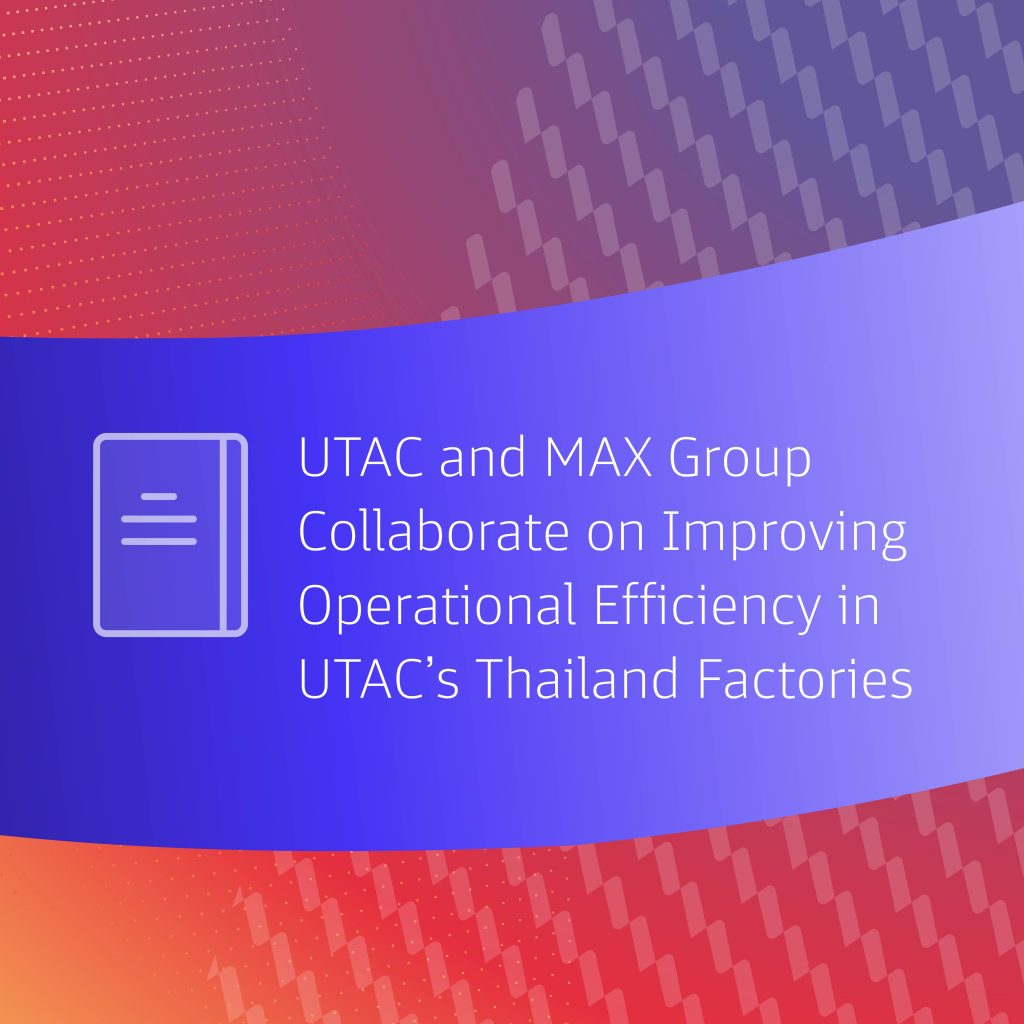 UTAC and MAX Group Collaborate on Improving Operational Efficiency in UTAC’s Thailand Factories