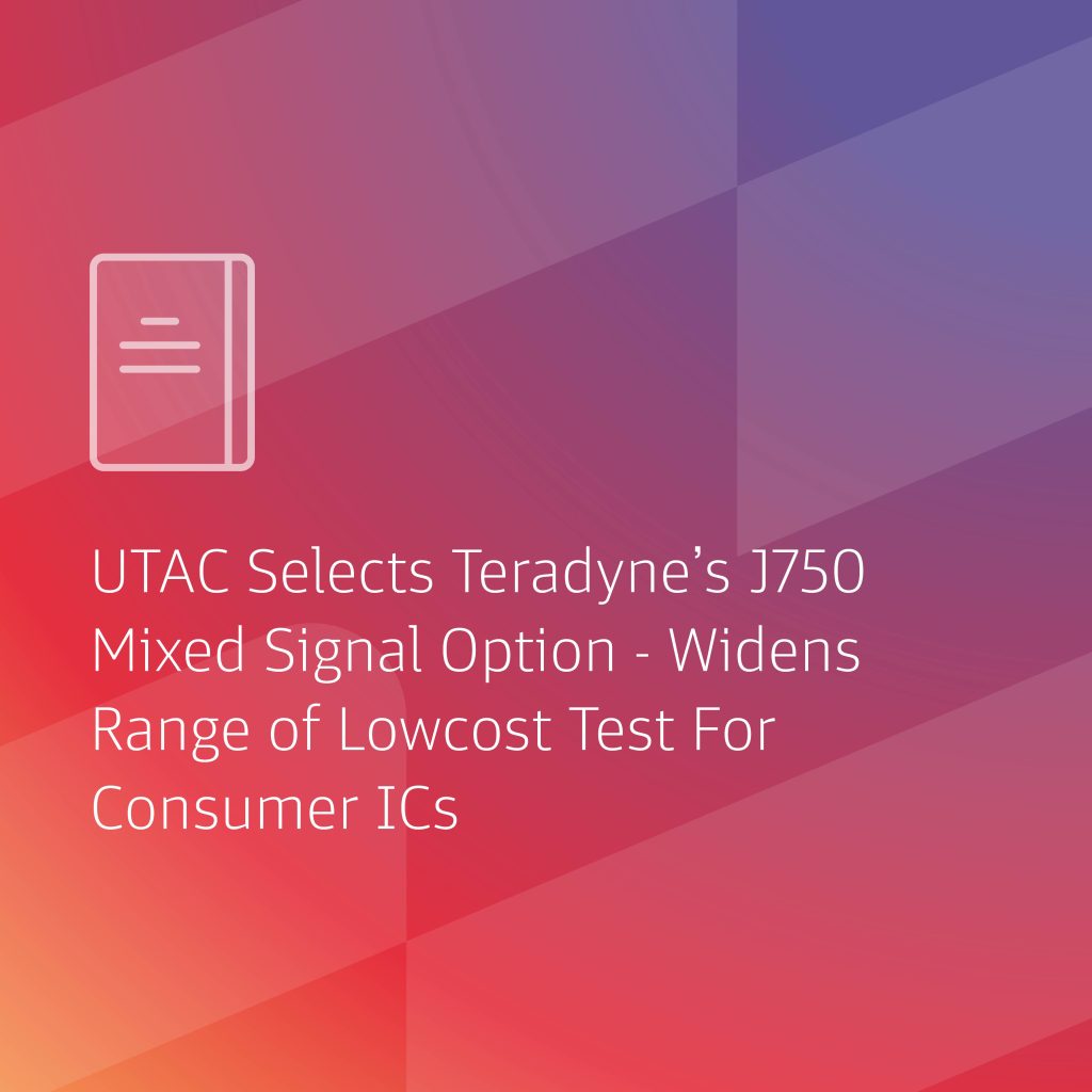 UTAC Selects Teradyne’s J750 Mixed Signal Option – Widens Range Of Low-cost Test For Consumer ICs
