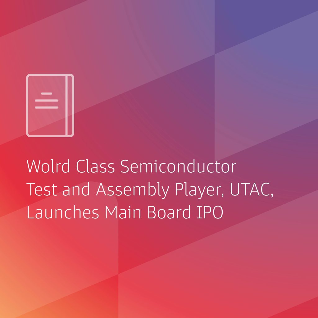 World-Class Semiconductor Test And Assembly Player, UTAC, Launches Main Board IPO – Offers 220 Million New Shares At S$0.83 Each – UTAC’s S$182.6 Million IPO Is Largest Equity Offering Since Singpost’s Listing
